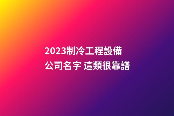 2023制冷工程設備公司名字 這類很靠譜-第1張-公司起名-玄機派
